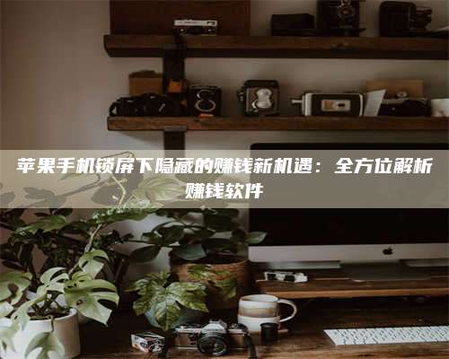 淇县苹果手机锁屏下隐藏的赚钱新机遇:全方位解析赚钱软件 第1张 淇县苹果手机锁屏下隐藏的赚钱新机遇:全方位解析赚钱软件 第1张